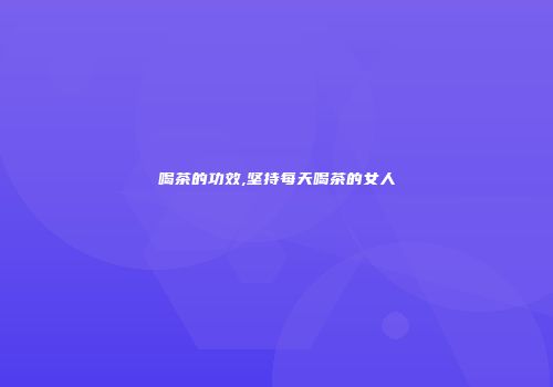 喝茶的功效,坚持每天喝茶的女人