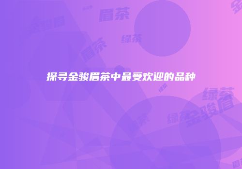 探寻金骏眉茶中最受欢迎的品种