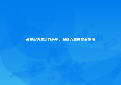 品尝名为思念的茶水，品味人生的甘苦酸辣