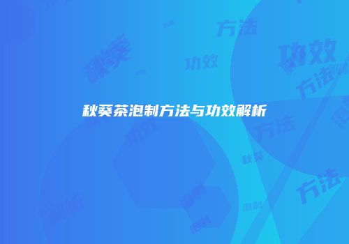 秋葵茶泡制方法与功效解析