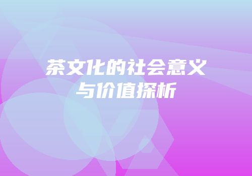 茶文化的社会意义与价值探析