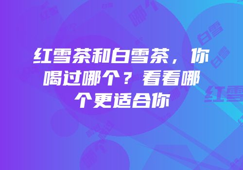 红雪茶和白雪茶，你喝过哪个？看看哪个更适合你