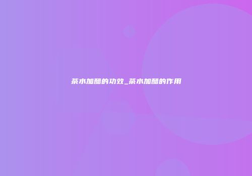 茶水加醋的功效_茶水加醋的作用