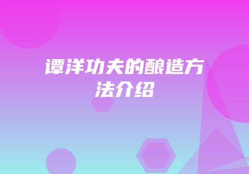 谭洋功夫的酿造方法介绍