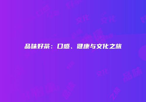 品味好茶：口感、健康与文化之旅