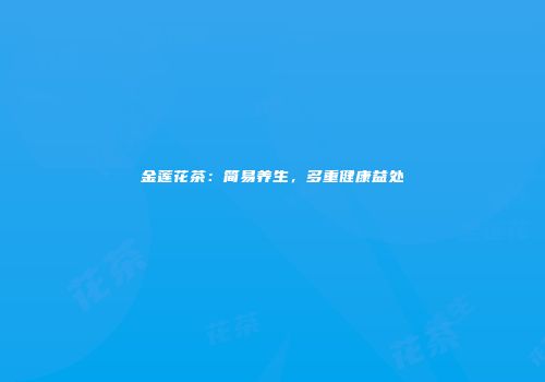 金莲花茶：简易养生，多重健康益处