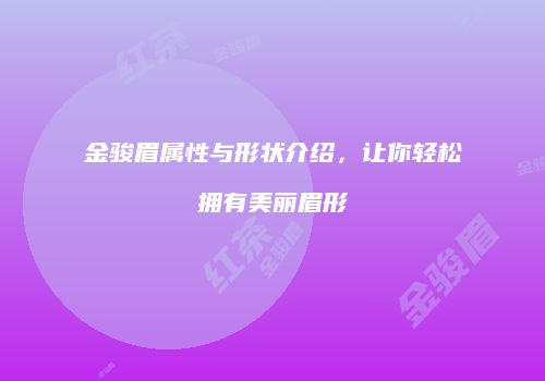 金骏眉属性与形状介绍，让你轻松拥有美丽眉形
