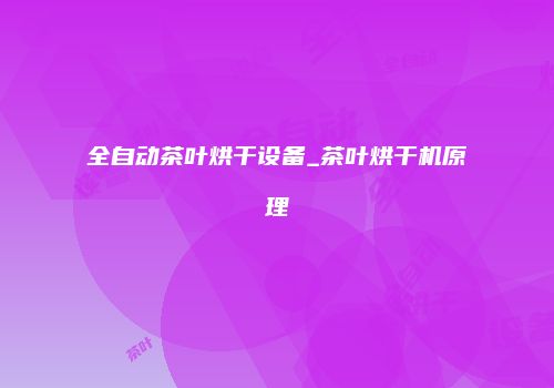 全自动茶叶烘干设备_茶叶烘干机原理