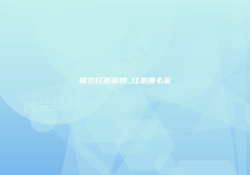 锡兰红茶苦吗_红茶哪么苦