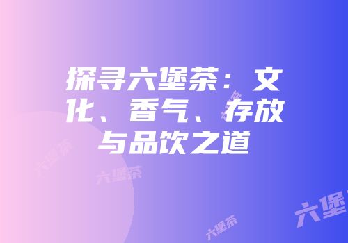 探寻六堡茶：文化、香气、存放与品饮之道
