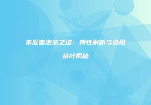 朱泥壶泡茶之道：特性解析与适用茶叶揭秘