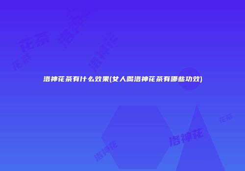 洛神花茶有什么效果(女人喝洛神花茶有哪些功效)