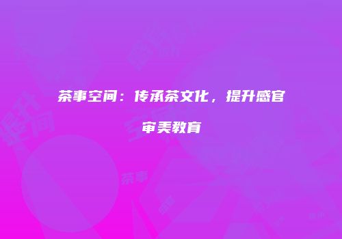 茶事空间：传承茶文化，提升感官审美教育