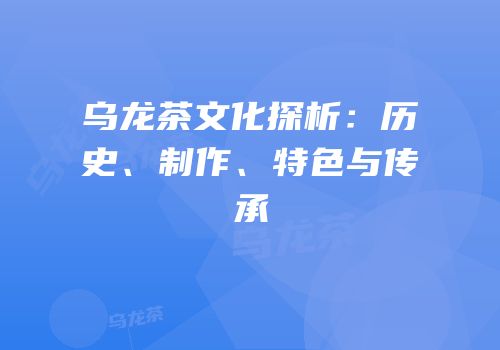 乌龙茶文化探析：历史、制作、特色与传承