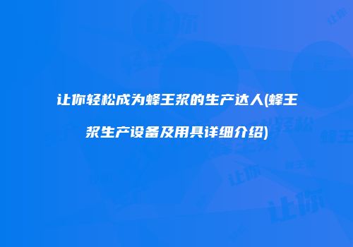 让你轻松成为蜂王浆的生产达人(蜂王浆生产设备及用具详细介绍)
