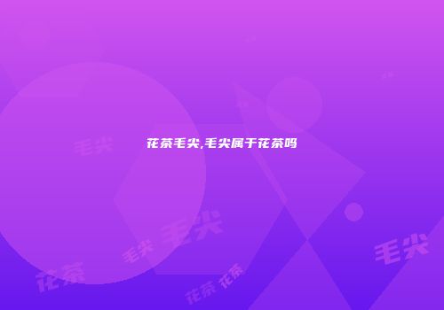 花茶毛尖,毛尖属于花茶吗