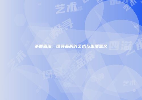 茶香四溢：探寻品茶的艺术与生活意义