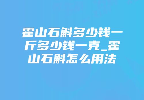 霍山石斛多少钱一斤多少钱一克_霍山石斛怎么用法