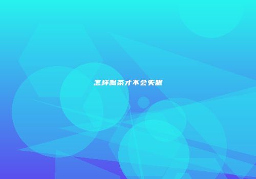 怎样喝茶才不会失眠