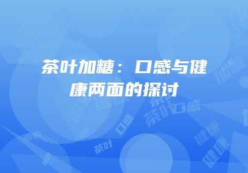 茶叶加糖：口感与健康两面的探讨