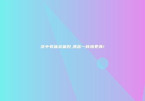 淡中有味茶偏好,清茗一杯情更真!