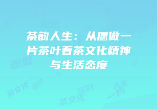 茶韵人生：从愿做一片茶叶看茶文化精神与生活态度