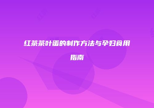 红茶茶叶蛋的制作方法与孕妇食用指南
