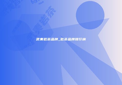 武夷岩茶品牌_岩茶品牌排行榜