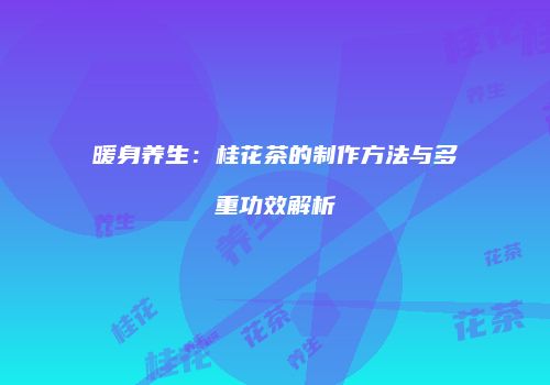 暖身养生：桂花茶的制作方法与多重功效解析
