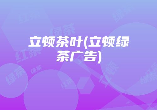 立顿茶叶(立顿绿茶广告)
