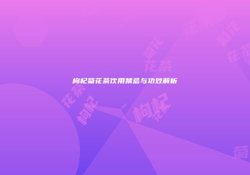 枸杞菊花茶饮用禁忌与功效解析