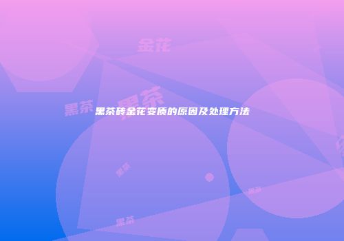 黑茶砖金花变质的原因及处理方法