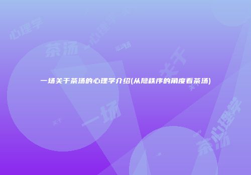 一场关于茶汤的心理学介绍(从隐秩序的角度看茶汤)