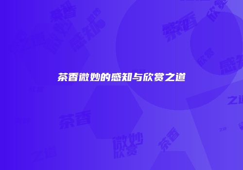 茶香微妙的感知与欣赏之道