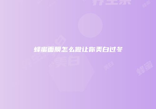 蜂蜜面膜怎么做让你美白过冬