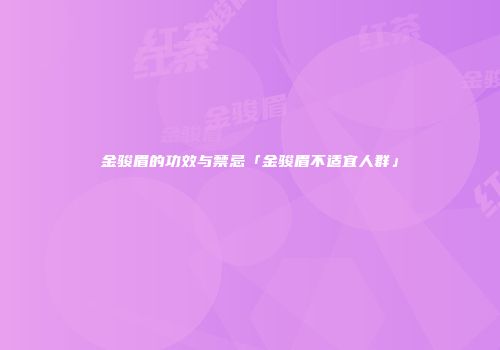 金骏眉的功效与禁忌「金骏眉不适宜人群」