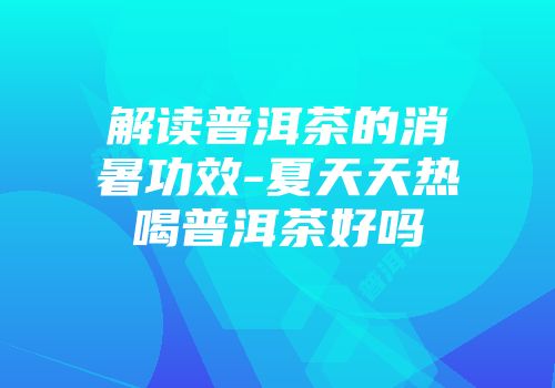 解读普洱茶的消暑功效-夏天天热喝普洱茶好吗