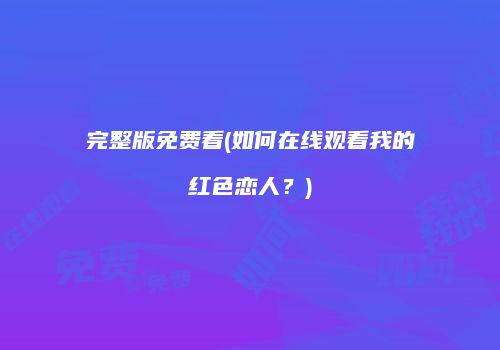 完整版免费看(如何在线观看我的红色恋人？)
