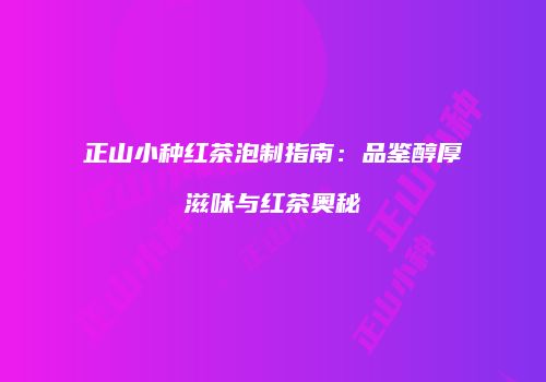 正山小种红茶泡制指南：品鉴醇厚滋味与红茶奥秘