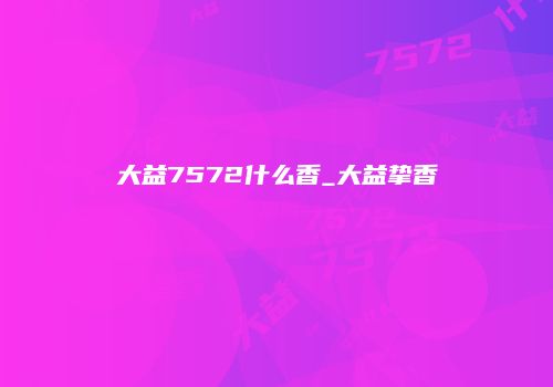 大益7572什么香_大益挚香