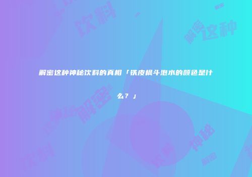 解密这种神秘饮料的真相「铁皮枫斗泡水的颜色是什么？」
