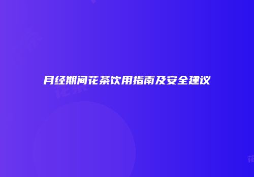 月经期间花茶饮用指南及安全建议