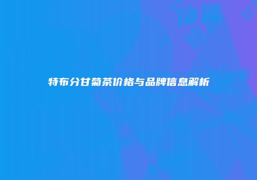 特布分甘菊茶价格与品牌信息解析