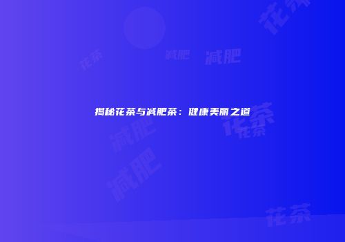揭秘花茶与减肥茶：健康美丽之道