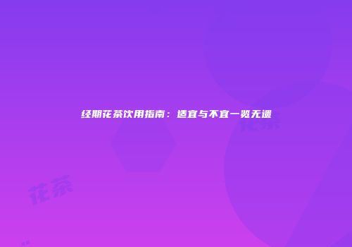 经期花茶饮用指南：适宜与不宜一览无遗