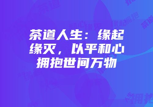 茶道人生：缘起缘灭，以平和心拥抱世间万物
