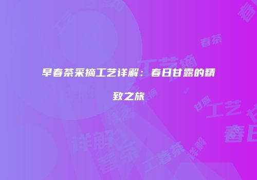 早春茶采摘工艺详解：春日甘露的精致之旅