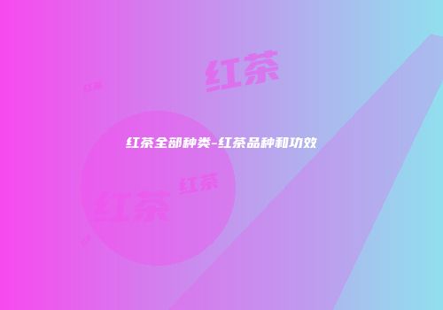 红茶全部种类-红茶品种和功效