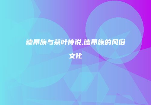 德昂族与茶叶传说,德昂族的风俗文化