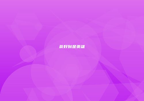 茶好到是英雄